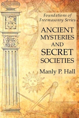 Ancient Mysteries and Secret Societies: Foundations of Freemasonry Series by Hall, Manly P.