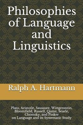 Philosophies of Language and Linguistics: Plato, Aristotle, Saussure, Wittgenstein, Bloomfield, Russell, Quine, Searle, Chomsky, and Pinker on Languag by Hartmann, Ralph a.