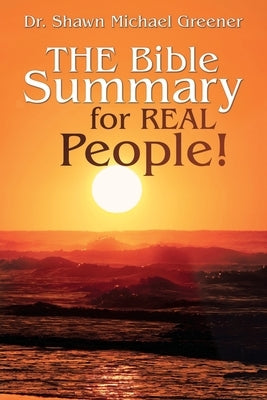 The Bible Summary for Real People! by Greener, Shawn Michael