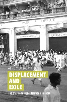 Displacement and Exile: The State-Refugee Relations in India by Dasgupta, Abhijit