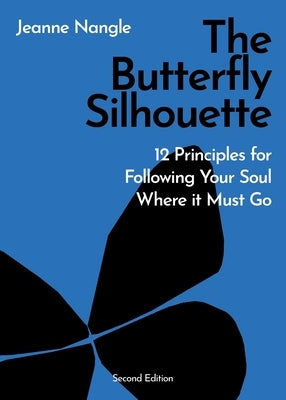 The Butterfly Silhouette: 12 Principles for Following Your Soul Where it Must Go by Nangle, Jeanne