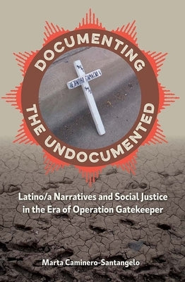 Documenting the Undocumented: Latino/a Narratives and Social Justice in the Era of Operation Gatekeeper by Caminero-Santangelo, Marta