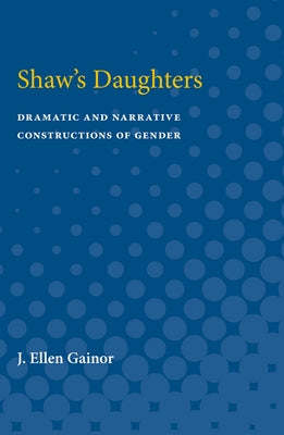 Shaw's Daughters: Dramatic and Narrative Constructions of Gender by Gainor, J. Ellen