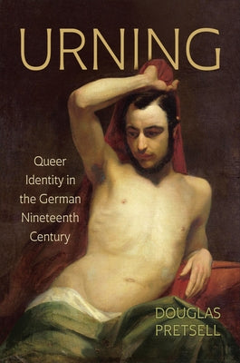 Urning: Queer Identity in the German Nineteenth Century by Pretsell, Douglas