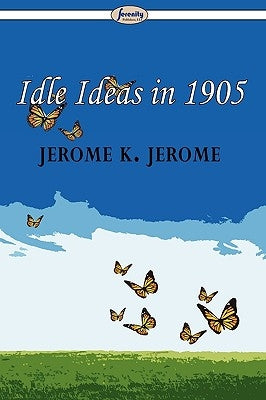 Idle Ideas in 1905 by Jerome, Jerome K.