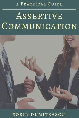 Assertive Communication: A Practical Guide by Dumitrascu, Sorin