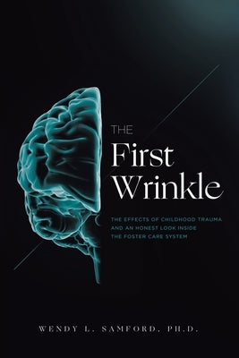 The First Wrinkle: The Effects of Childhood Trauma and an Honest Look Inside the Foster Care System by Samford, Wendy L.