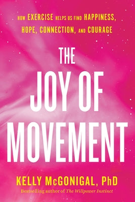 The Joy of Movement: How Exercise Helps Us Find Happiness, Hope, Connection, and Courage by McGonigal, Kelly