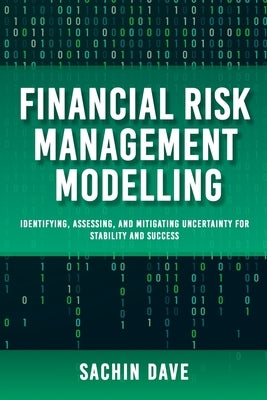 Finacial Risk Management Modeling [AI]: Identifying, Assessing, and Mitigating Uncertainty for Stability and Success by Dave, Sachin