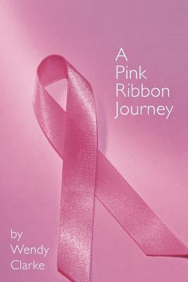 A Pink Ribbon Journey by Clarke, Wendy