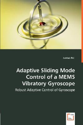 Adaptive Sliding Mode Control of a MEMS Vibratory Gyroscope - Robust Adaptive Control of Gyroscope by Fei, Juntao