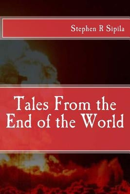 Tales From the End of the World by Sipila, Stephen Richard