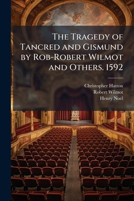 The Tragedy of Tancred and Gismund by Rob-Robert Wilmot and Others. 1592 by Hatton, Christopher