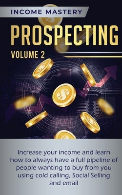 Prospecting: Increase Your Income and Learn How to Always Have a Full Pipeline of People Wanting to Buy from You Using Cold Calling, Social Selling, a by Wall, Phil
