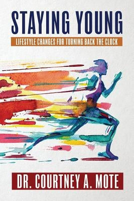Staying Young: Lifestyle Changes for Turning Back the Clock by Mote, Courtney a.