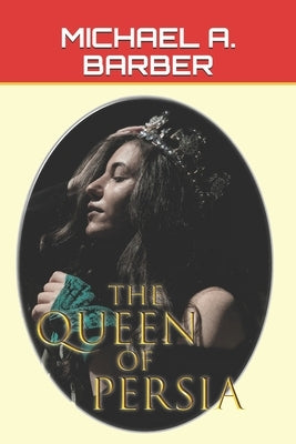 The Queen of Persia: The Triumph of Esther - the Queen of All the Earth by Barber, Michael a.