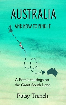 Australia and How To Find It: A pom's musings on the Great South Land by Trench, Patsy