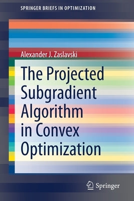 The Projected Subgradient Algorithm in Convex Optimization by Zaslavski, Alexander J.