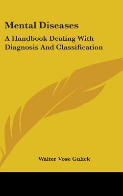 Mental Diseases: A Handbook Dealing With Diagnosis And Classification by Gulick, Walter Vose