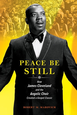 Peace Be Still: How James Cleveland and the Angelic Choir Created a Gospel Classic by Marovich, Robert