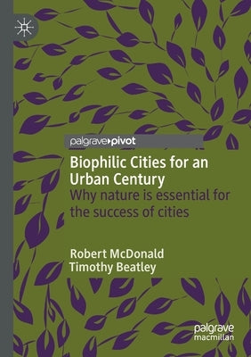 Biophilic Cities for an Urban Century: Why Nature Is Essential for the Success of Cities by McDonald, Robert