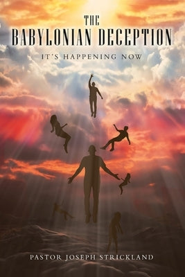The Babylonian Deception: It's Happening Now by Strickland, Pastor Joseph