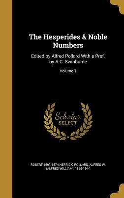 The Hesperides & Noble Numbers: Edited by Alfred Pollard With a Pref. by A.C. Swinburne; Volume 1 by Herrick, Robert 1591-1674