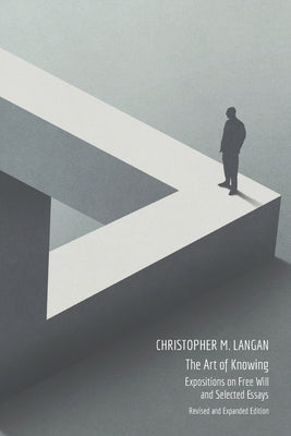 The Art of Knowing: Expositions on Free Will and Select Essays by Langan, Christopher M.