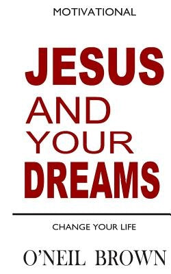 Jesus and Your Dreams: Change Your Life by Brown, O'Neil