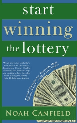Start Winning The Lottery: Powerful Strategies for Powerball, Mega Millions, Scratch, and Most Lotto Games by Canfield, Noah