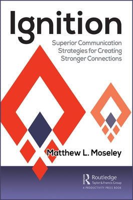 Ignition: Superior Communication Strategies for Creating Stronger Connections by Moseley, Matthew