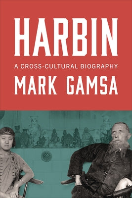 Harbin: A Cross-Cultural Biography by Gamsa, Mark