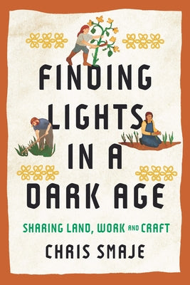 Finding Lights in a Dark Age: Sharing Land, Work and Craft by Smaje, Chris