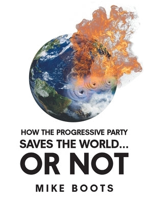How the Progressive Party Saves the World... or Not by Boots, Mike