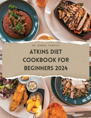Atkins Diet Cookbook For Beginners 2024: A Comprehensive Atkins Diet Cookbook Unveiling Delectable Recipes and Atkins 20 Diet Meal Plans for Optimal H by Turney, Debra