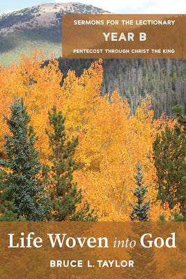 Life Woven Into God: Sermons for the Lectionary, Year B, Pentecost Through Christ the King by Taylor, Bruce L.