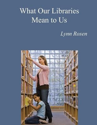 What Our Libraries Mean To Us: Letters To Mayor Mike by Rosen, Lynn