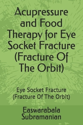 Acupressure and Food Therapy for Eye Socket Fracture (Fracture Of The Orbit): Eye Socket Fracture (Fracture Of The Orbit) by Subramanian, Easwarabala