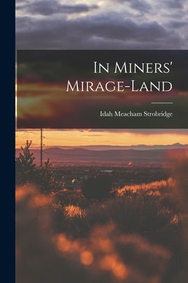 In Miners' Mirage-Land by Strobridge, Idah Meacham
