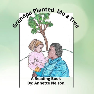 Grandpa Planted Me a Tree: Reading Book by Nelson, Annette L.