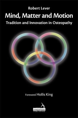 Mind, Matter and Motion: Tradition and Innovation in Osteopathy by Lever, Robert