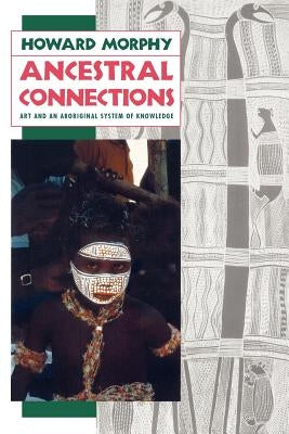 Ancestral Connections: Art and an Aboriginal System of Knowledge by Morphy, Howard