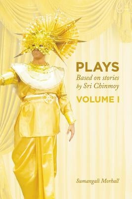 Plays based on stories by Sri Chinmoy: Volume 1 by Morhall, Sumangali