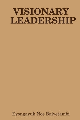 Visionary Leadership by Baiyetambi, Eyongayuk Noe