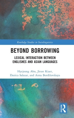 Beyond Borrowing: Lexical Interaction Between Englishes and Asian Languages by Ahn, Hyejeong