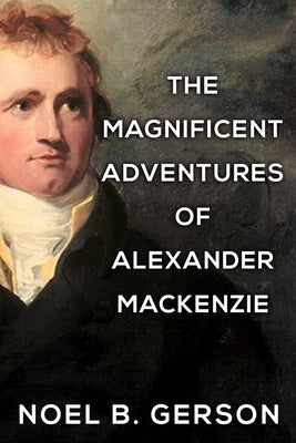 The Magnificent Adventures of Alexander Mackenzie by Gerson, Noel B.