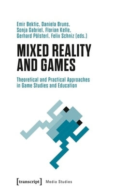 Mixed Reality and Games: Theoretical and Practical Approaches in Game Studies and Education by Bektic, Emir