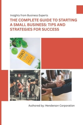 The Complete Guide to Starting a Small Business: Tips and Strategies for Success by Corporation, Henderson