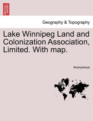 Lake Winnipeg Land and Colonization Association, Limited. with Map. by Anonymous
