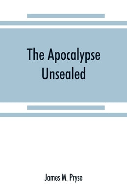 The Apocalypse unsealed: being an esoteric interpretation of the initiation of Iôannês commonly called the Revelation of (St.) John by M. Pryse, James